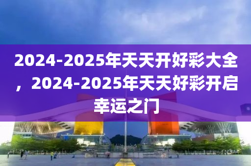 2025年天天开好彩大全|周期释义解释落实,迈向2025年天天开好彩，周期释义、解释与落实策略